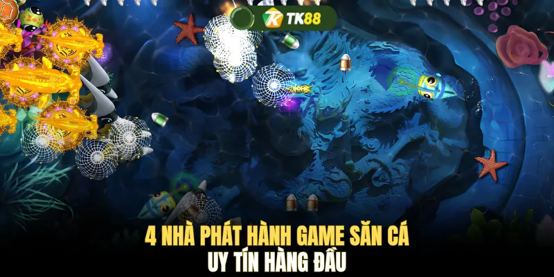 4 nhà phát hành game săn cá uy tín hàng đầu