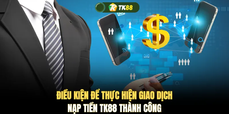 Điều kiện để thực hiện giao dịch nạp tiền TK88 thành công