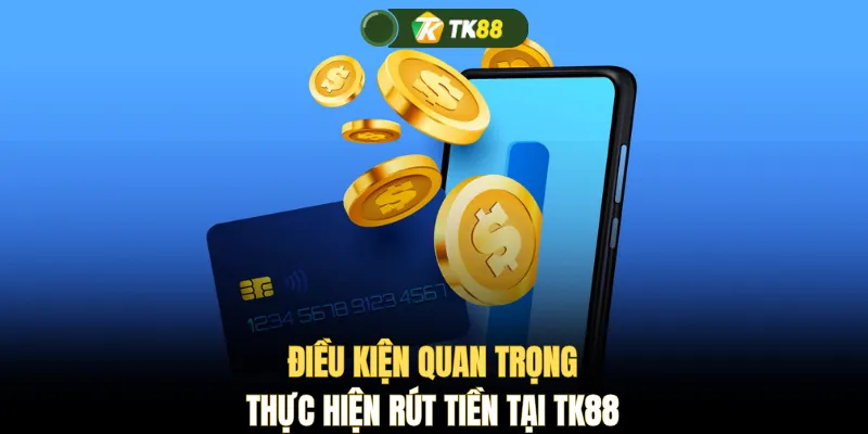 Điều kiện quan trọng thực hiện rút tiền tại TK88
