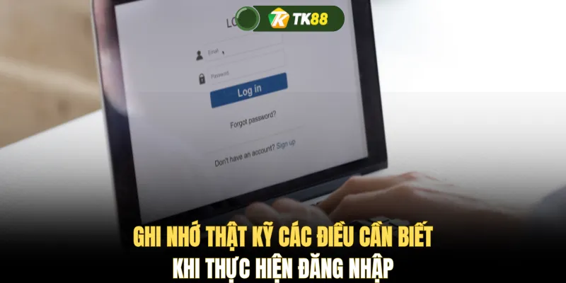 Ghi nhớ thật kỹ các điều cần biết khi thực hiện đăng nhập