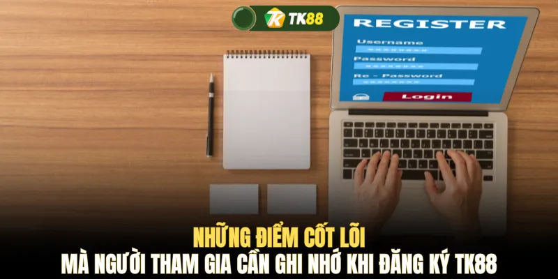 Những điểm cốt lõi mà người tham gia cần ghi nhớ khi đăng ký TK88