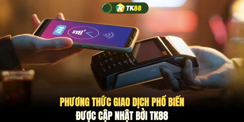 Phương thức giao dịch phổ biến được cập nhật bởi TK88