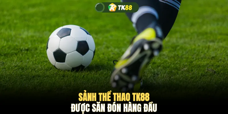 Sảnh thể thao TK88 được săn đón hàng đầu