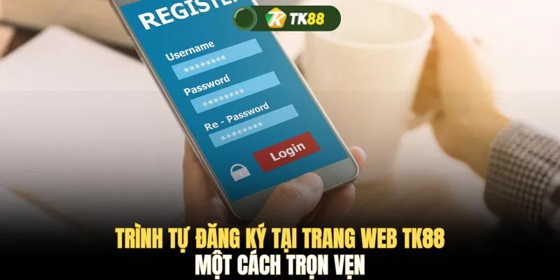 Trình tự đăng ký tại trang web TK88 một cách trọn vẹn